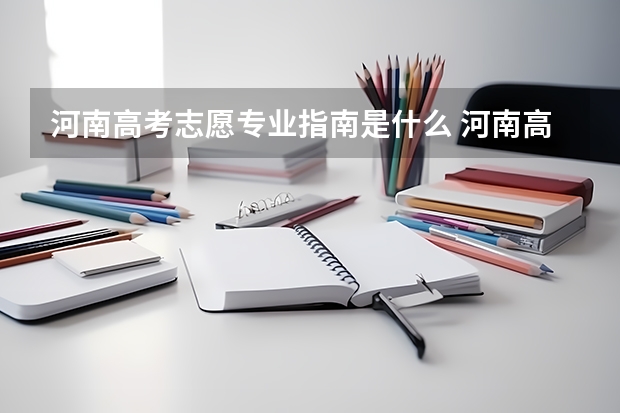 河南高考志愿专业指南是什么 河南高考专科生志愿填报指南