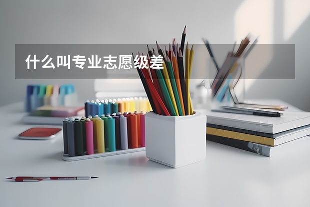 什么叫专业志愿级差