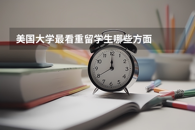 美国大学最看重留学生哪些方面