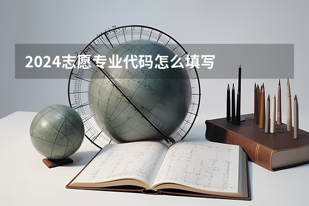 2024志愿专业代码怎么填写