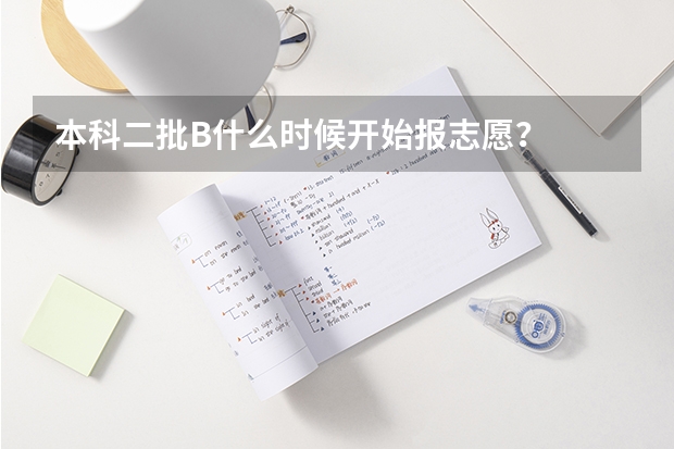 本科二批B什么时候开始报志愿？