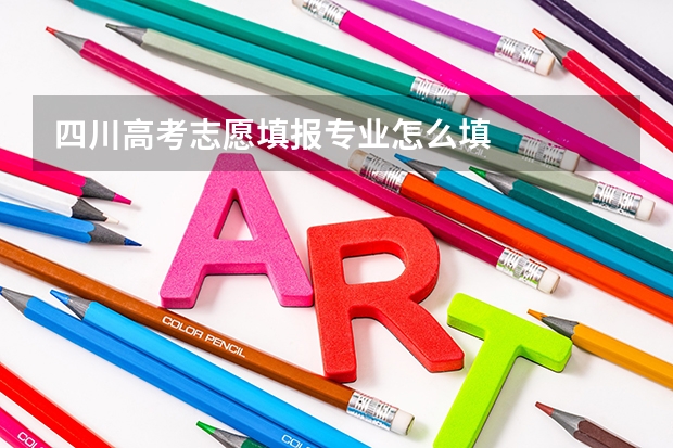 四川高考志愿填报专业怎么填