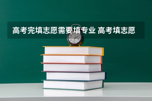 高考完填志愿需要填专业 高考填志愿是选学校还是选专业