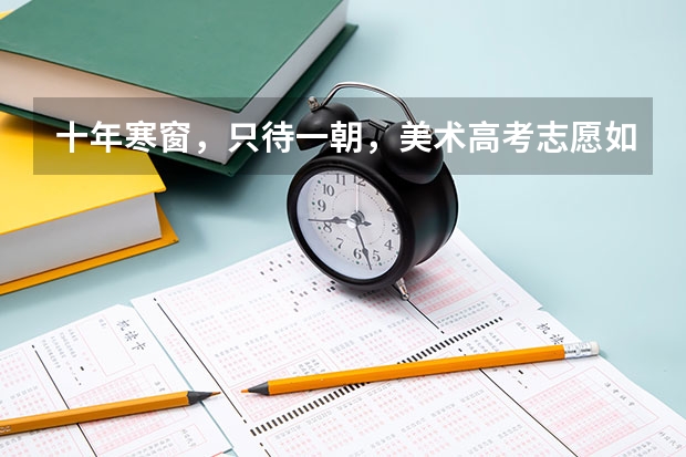 十年寒窗，只待一朝，美术高考志愿如何填报
