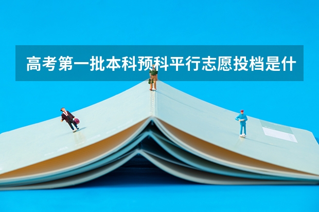 高考第一批本科预科平行志愿投档是什么意思？