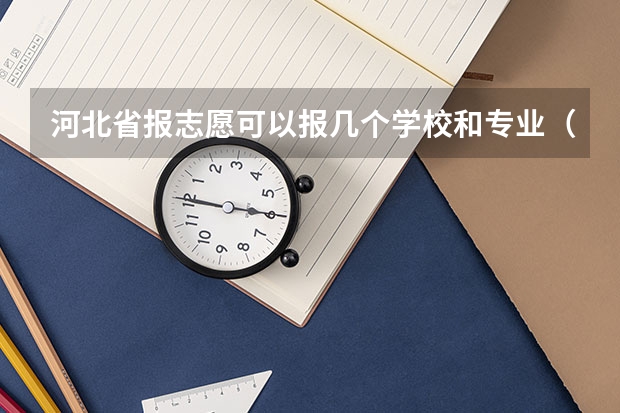 河北省报志愿可以报几个学校和专业（河北专科志愿可以填几个学校几个专业）