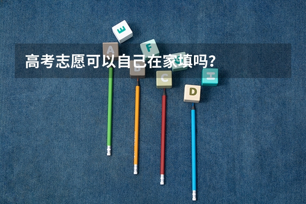 高考志愿可以自己在家填吗？