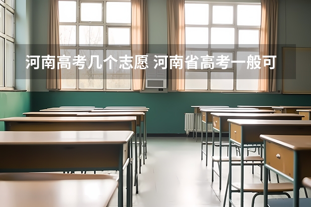 河南高考几个志愿 河南省高考一般可以填报几个志愿