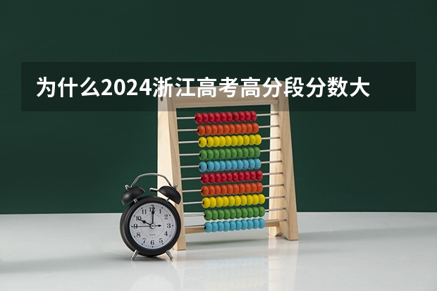 为什么2024浙江高考高分段分数大幅升高?