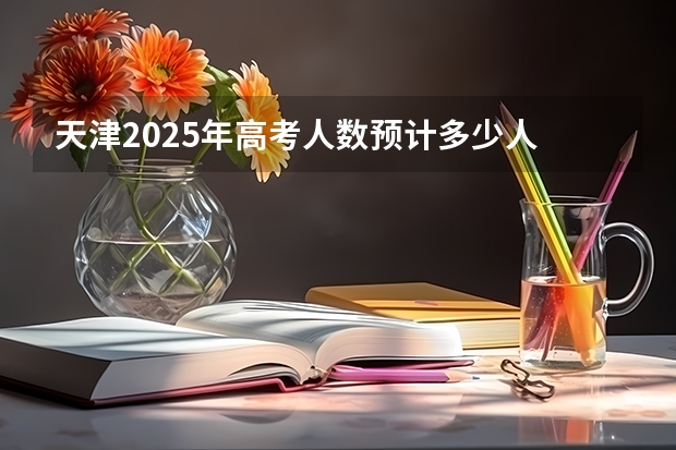 天津2025年高考人数预计多少人