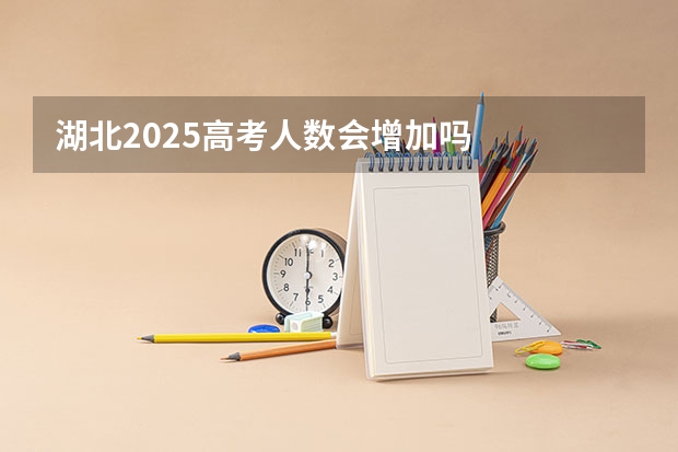 湖北2025高考人数会增加吗