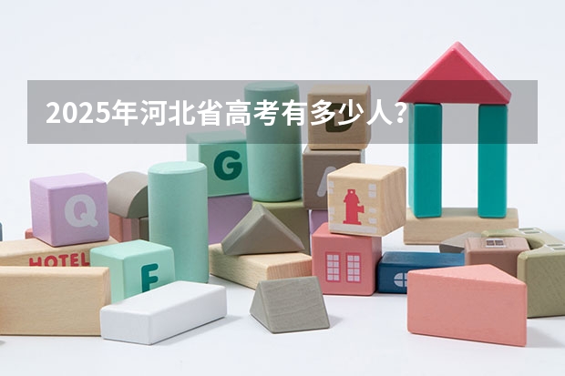 2025年河北省高考有多少人？