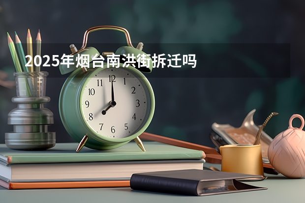 2025年烟台南洪街拆迁吗