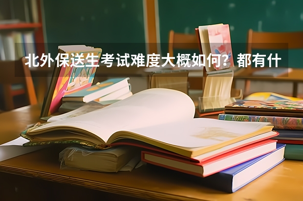 北外保送生考试难度大概如何？都有什么样的题？
