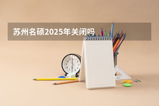 苏州名硕2025年关闭吗