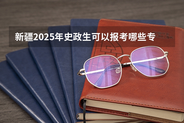 新疆2025年史政生可以报考哪些专业