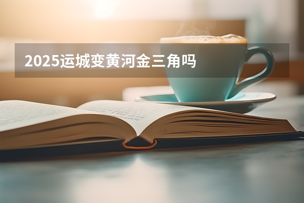 2025运城变黄河金三角吗