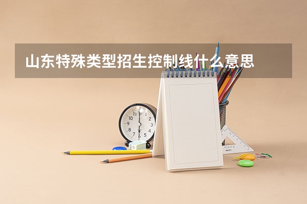 山东特殊类型招生控制线什么意思