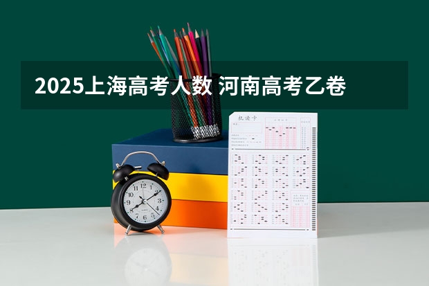 2025上海高考人数 河南高考乙卷还是甲卷
