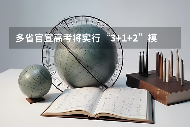 多省官宣高考将实行“3+1+2”模式 2025年四川省新高考模式解析，新高考家长必读！