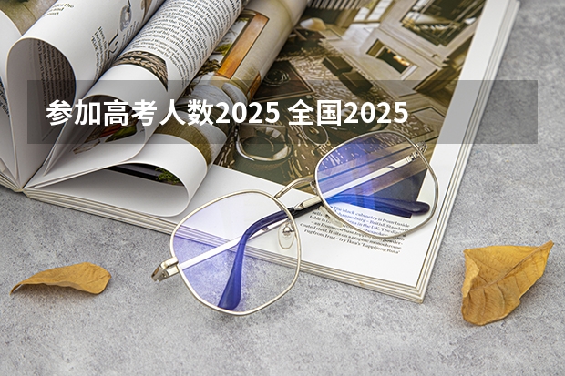 参加高考人数2025 全国2025高考人数最多