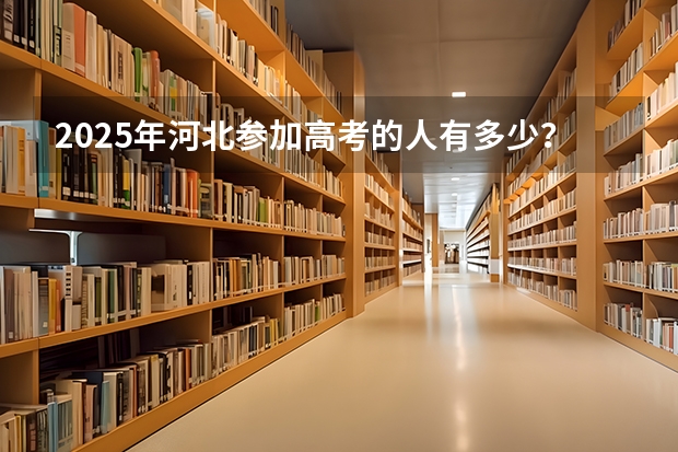 2025年河北参加高考的人有多少？