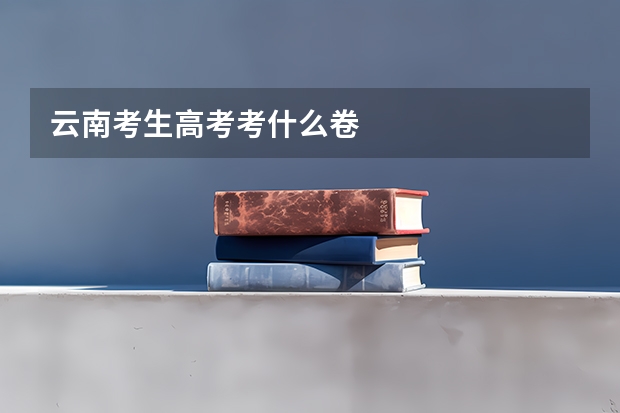 云南考生高考考什么卷