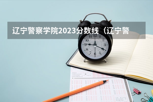辽宁警察学院2023分数线（辽宁警官高等专科学校录取分数线）