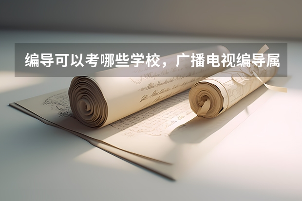 编导可以考哪些学校,广播电视编导属于什么类专业
