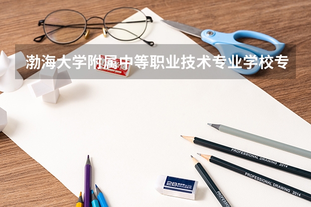 渤海大学附属中等职业技术专业学校专业有哪些?专业介绍