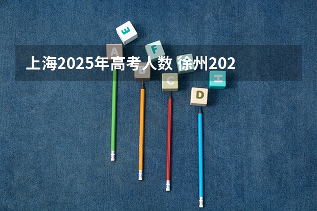 上海2025年高考人数 徐州2025年高考预计人数