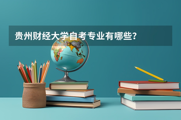 贵州财经大学自考专业有哪些？