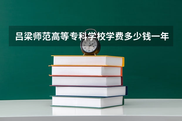 吕梁师范高等专科学校学费多少钱一年