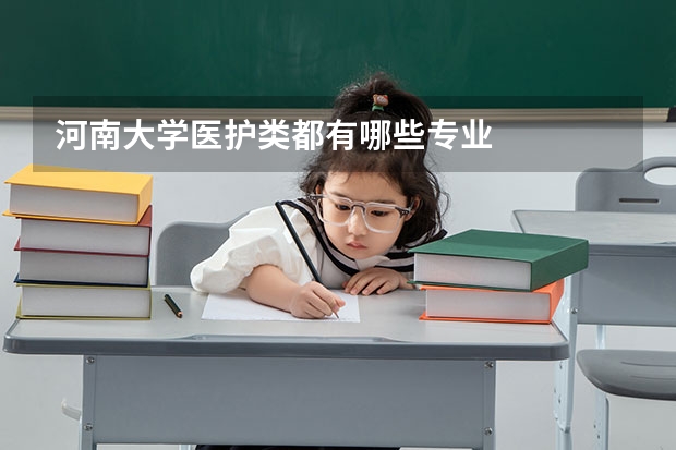 河南大学医护类都有哪些专业