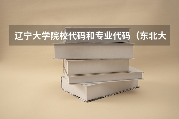 辽宁大学院校代码和专业代码（东北大学专业代码）