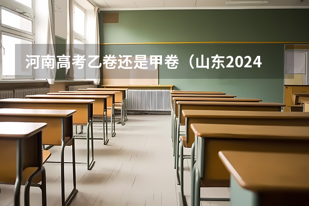 河南高考乙卷还是甲卷（山东2024高考人数）