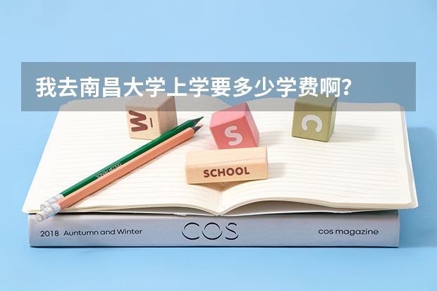我去南昌大学上学要多少学费啊?