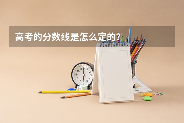 高考的分数线是怎么定的？