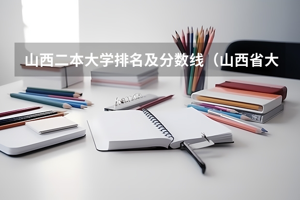 山西二本大学排名及分数线（山西省大学排名及录取分数线）