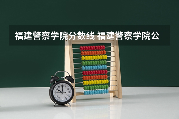 福建警察学院分数线 福建警察学院公安类分数线