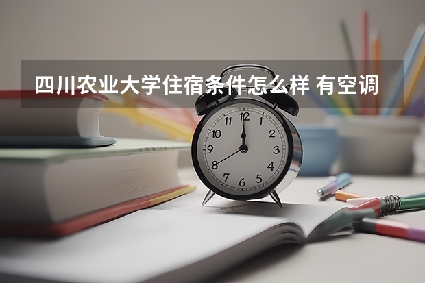 四川农业大学住宿条件怎么样 有空调和独立卫生间吗