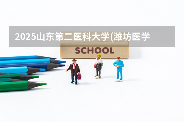 2025山东第二医科大学(潍坊医学院)在吉林招生计划预测