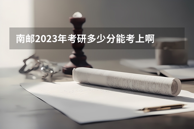 南邮2023年考研多少分能考上啊