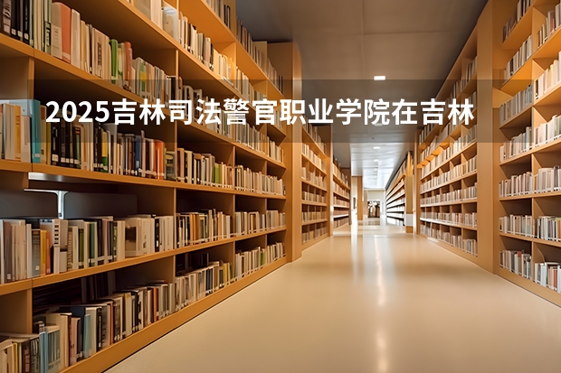 2025吉林司法警官职业学院在吉林招生计划预测