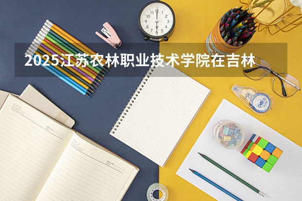 2025江苏农林职业技术学院在吉林招生计划预测
