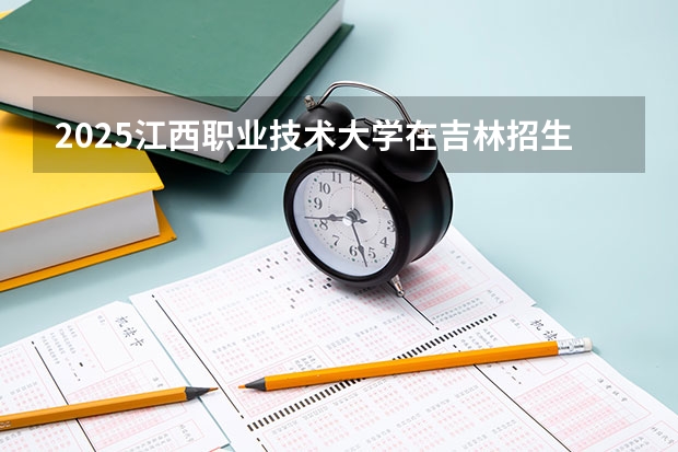 2025江西职业技术大学在吉林招生计划预测
