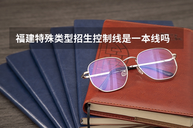 福建特殊类型招生控制线是一本线吗