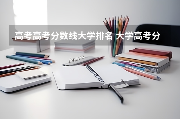 高考高考分数线大学排名 大学高考分数线排名