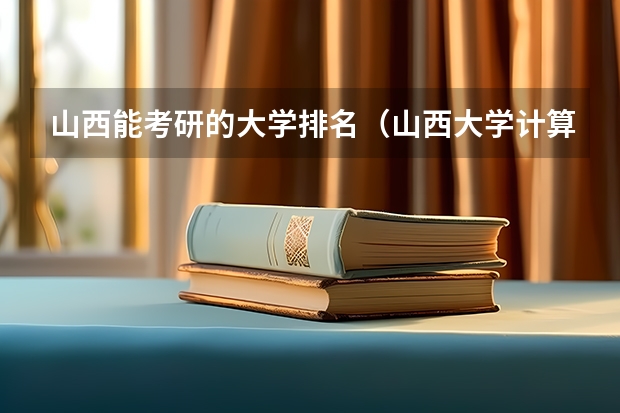 山西能考研的大学排名（山西大学计算机考研分数线）