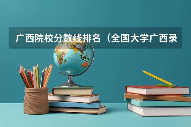 广西院校分数线排名（全国大学广西录取一览表2022）